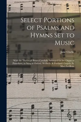 Porțiuni selectate de psalmi și imnuri puse pe muzică: With the Thorough Basses Carefully Arranged for the Organ or Pianoforte, as Sung at Oxford, Welbeck, - Select Portions of Psalms and Hymns Set to Music: With the Thorough Basses Carefully Arranged for the Organ or Pianoforte, as Sung at Oxford, Welbeck,