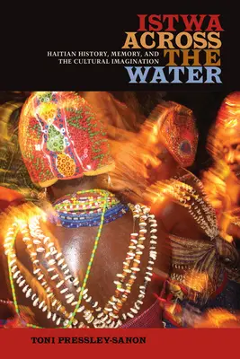 Istwa across the Water: Haitian History, Memory, and the Cultural Imagination - Istwa across the Water: Haitian History, Memory, and the Cultural Imagination​