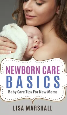Bazele îngrijirii nou-născuților: Sfaturi de îngrijire a bebelușului pentru proaspetele mămici - Newborn Care Basics: Baby Care Tips For New Moms