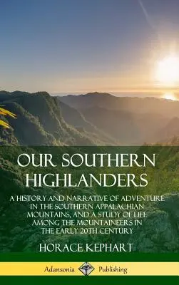 Highlanderii noștri din sud: O istorie și o narațiune a aventurii în Munții Apalași de Sud și un studiu al vieții printre munteni: A History and Narrative of Adventure in the Southern Appalachian Mountains, and a Study of Life Among the Mountaineers - Our Southern Highlanders: A History and Narrative of Adventure in the Southern Appalachian Mountains, and a Study of Life Among the Mountaineers