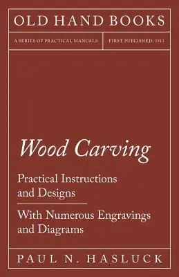 Wood Carving - Practical Instructions and Designs - Cu numeroase gravuri și diagrame - Wood Carving - Practical Instructions and Designs - With Numerous Engravings and Diagrams
