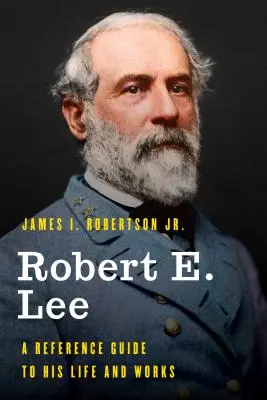 Robert E. Lee: un ghid de referință pentru viața și opera sa - Robert E. Lee: A Reference Guide to His Life and Works