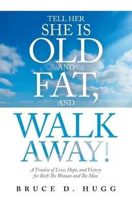 Tell Her She Is Old and Fat, and Walk Away!: Un tratat de dragoste, speranță și victorie pentru femeie și bărbat - Tell Her She Is Old and Fat, and Walk Away!: A Treatise of Love, Hope, and Victory for Both the Woman and the Man