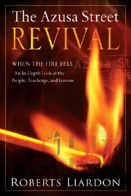 Azusa Street Revival: When the Fire Fell-An In-Depth Look at the People, Teachings, and Lessons - The Azusa Street Revival: When the Fire Fell-An In-Depth Look at the People, Teachings, and Lessons