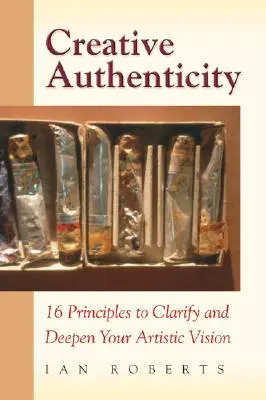 Autenticitatea creativă: 16 principii pentru a-ți clarifica și aprofunda viziunea artistică - Creative Authenticity: 16 Principles to Clarify and Deepen Your Artistic Vision