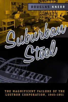 Oțelul suburban: Eșecul magnific al Lustron Corp - Suburban Steel: Magnificent Failure of the Lustron Corp