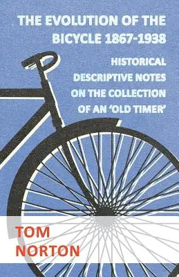 Evoluția bicicletei 1867-1938 - Note istorice descriptive privind colecția unui „bătrân - The Evolution Of The Bicycle 1867-1938 - Historical Descriptive Notes On The Collection Of An 'Old Timer'
