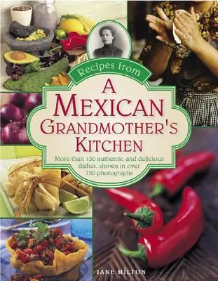Rețete din bucătăria unei bunici mexicane: Peste 150 de feluri de mâncare autentice și delicioase, prezentate în peste 750 de fotografii - Recipes from a Mexican Grandmother's Kitchen: More Than 150 Authentic and Delicious Dishes, Shown in Over 750 Photographs