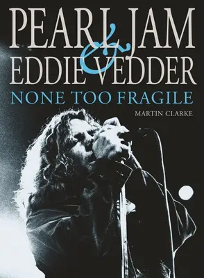 Pearl Jam și Eddie Vedder: None Too Fragile - Pearl Jam and Eddie Vedder: None Too Fragile