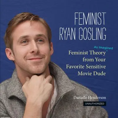 Feministul Ryan Gosling: Teoria feministă (așa cum este ea imaginată) de la tipul tău preferat sensibil din filme - Feminist Ryan Gosling: Feminist Theory (as Imagined) from Your Favorite Sensitive Movie Dude