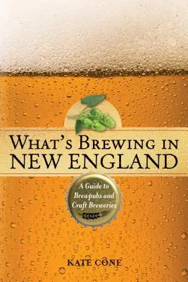 What's Brewing in New England: Un ghid pentru Brewpubs și Craft Breweries, ediția a 2-a - What's Brewing in New England: A Guide to Brewpubs and Craft Breweries, 2nd Edition