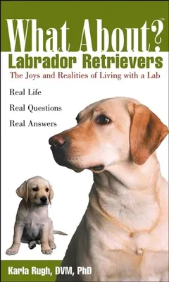 Ce despre Labrador Retriever: Bucuria și realitățile de a trăi cu un labrador - What about Labrador Retrievers: The Joy and Realities of Living with a Lab