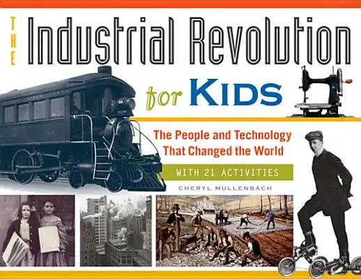 Revoluția industrială pentru copii, 51: Oamenii și tehnologia care au schimbat lumea, cu 21 de activități - The Industrial Revolution for Kids, 51: The People and Technology That Changed the World, with 21 Activities