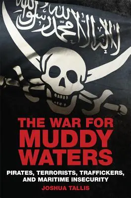 The War for Muddy Waters: Pirații teroriștii traficanții și insecuritatea maritimă - The War for Muddy Waters: Pirates Terrorists Traffickers and Maritime Insecurity