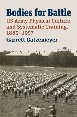 Corpuri pentru luptă: US Army Physical Culture and Systematic Training, 1885-1957 - Bodies for Battle: US Army Physical Culture and Systematic Training, 1885-1957