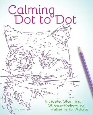 Calmant Dot to Dot: Modele complicate, uimitoare, care alungă stresul pentru adulți - Calming Dot to Dot: Intricate, Stunning, Stress-Relieving Patterns for Adults
