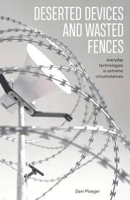 Dispozitive părăsite și garduri irosite: Tehnologii cotidiene în circumstanțe extreme - Deserted Devices and Wasted Fences: Everyday Technologies in Extreme Circumstances