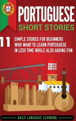 Povestiri scurte portugheze: 11 Simple Stories for Beginners Who Want to Learn Portuguese in Less Time While Also Having Fun - Portuguese Short Stories: 11 Simple Stories for Beginners Who Want to Learn Portuguese in Less Time While Also Having Fun