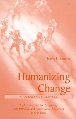 Umanizarea schimbării: O călătorie de descoperire: Opt principii pentru dobândirea adevăratei alinieri personale și profesionale în viețile noastre - Humanizing Change: A Journey of Discovery: Eight Principles for Acquiring True Personal and Professional Alignment in Our Lives