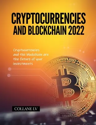 Cryptocurrencies and Blockchain 2022: Cryptocurrencies and the blockchain are the future of your investments