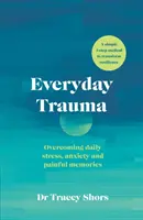 Everyday Trauma - Depășirea stresului zilnic, a anxietății și a amintirilor dureroase - Everyday Trauma - Overcoming daily stress, anxiety and painful memories
