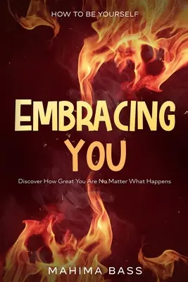 Cum să fii tu însuți: Embracing You - Descoperă cât de grozav ești indiferent de ce se întâmplă - How To Be Yourself: Embracing You - Discover How Great You Are No Matter What Happens