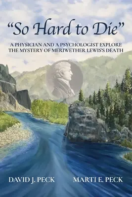 So Hard to Die: Un medic și un psiholog explorează misterul morții lui Meriwether Lewis - So Hard to Die: A Physician and a Psychologist Explore the Mystery of Meriwether Lewis's Death