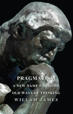 Pragmatismul - un nume nou pentru unele moduri vechi de gândire - Pragmatism - A New Name For Some Old Ways Of Thinking
