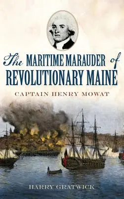 Marauderul maritim al Maine-ului revoluționar: Căpitanul Henry Mowat - The Maritime Marauder of Revolutionary Maine: Captain Henry Mowat