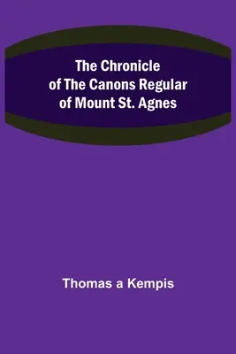 Cronica Canonicilor Regulari ai Muntelui St. Agnes - The Chronicle of the Canons Regular of Mount St. Agnes