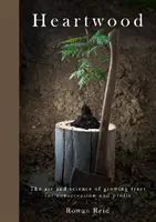 Heartwood - Arta și știința de a crește copaci pentru conservare și profit - Heartwood - The Art and Science of Growing Trees for Conservation and Profit