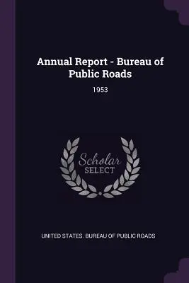 Raport anual - Bureau of Public Roads: 1953 - Annual Report - Bureau of Public Roads: 1953