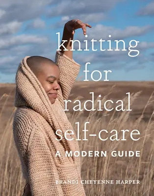 Knitting for Radical Self-Care: Un ghid modern - Knitting for Radical Self-Care: A Modern Guide