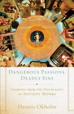 Pasiuni periculoase, păcate mortale: Învățând din psihologia călugărilor antici - Dangerous Passions, Deadly Sins: Learning from the Psychology of Ancient Monks