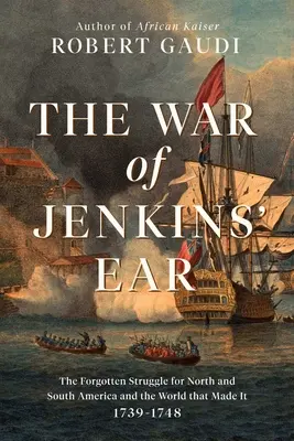Războiul de la Jenkins' Ear: The Forgotten Struggle for North and South America: 1739-1742 - The War of Jenkins' Ear: The Forgotten Struggle for North and South America: 1739-1742