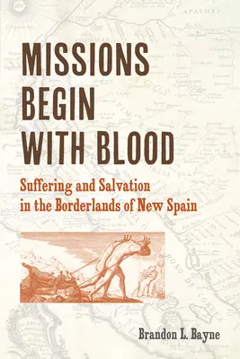 Misiunile încep cu sânge: Suferință și mântuire în zonele de frontieră ale Noii Spanii - Missions Begin with Blood: Suffering and Salvation in the Borderlands of New Spain
