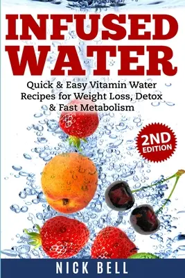 Apă infuzată: Rețete rapide și ușoare de apă cu vitamine pentru pierderea în greutate, detoxifiere și metabolism rapid - Infused Water: Quick & Easy Vitamin Water Recipes for Weight Loss, Detox & Fast Metabolism