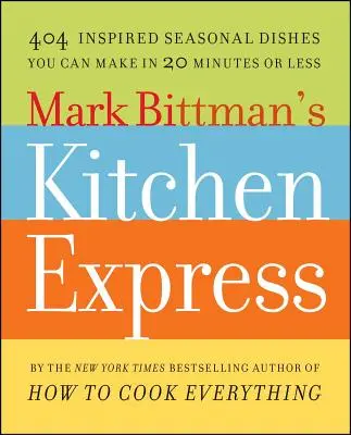 Bucătăria Express a lui Mark Bittman: 404 feluri de mâncare sezoniere inspirate pe care le puteți face în 20 de minute sau mai puțin - Mark Bittman's Kitchen Express: 404 Inspired Seasonal Dishes You Can Make in 20 Minutes or Less