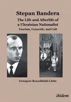 Stepan Bandera -- Viața și viața de apoi a unui naționalist ucrainean - Fascism, genocid și cult - Stepan Bandera -- The Life & Afterlife of a Ukrainian Nationalist - Fascism, Genocide & Cult