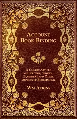 Account Book Binding - Un articol clasic despre pliere, coasere, echipament și alte aspecte ale legătoriei de carte - Account Book Binding - A Classic Article on Folding, Sewing, Equipment and Other Aspects of Bookbinding