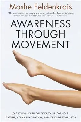 Conștientizarea prin mișcare: Easy-To-Do Health Exercises to Improve Your Posture, Vision, Imagination, and Personal Awareness - Awareness Through Movement: Easy-To-Do Health Exercises to Improve Your Posture, Vision, Imagination, and Personal Awareness