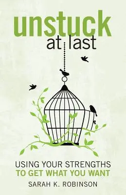Unstuck At Last: Using Your Strengths to Get What You Want