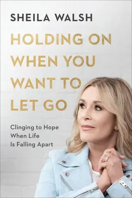 A rezista când vrei să renunți: Clinging to Hope When Life Is Falling Apart (Să te agăți de speranță când viața se destramă) - Holding on When You Want to Let Go: Clinging to Hope When Life Is Falling Apart