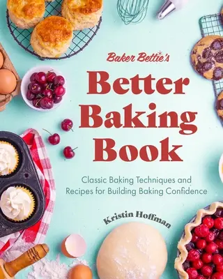 Baker Bettie's Better Baking Book: Tehnici clasice de coacere și rețete pentru construirea încrederii în coacere (Decorarea torturilor, rețete de patiserie, clasa de coacere - Baker Bettie's Better Baking Book: Classic Baking Techniques and Recipes for Building Baking Confidence (Cake Decorating, Pastry Recipes, Baking Class