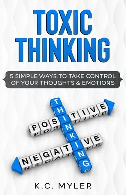 Gândirea toxică - 5 moduri simple de a prelua controlul asupra gândurilor și emoțiilor tale - Toxic Thinking - 5 Simple Ways To Take Control of Your Thoughts & Emotions