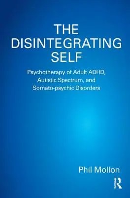 Sinele care se dezintegrează: Psihoterapia ADHD, a spectrului autist și a tulburărilor somato-psihice la adulți - The Disintegrating Self: Psychotherapy of Adult ADHD, Autistic Spectrum, and Somato-psychic Disorders