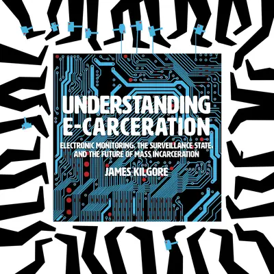 Înțelegerea e-carcerării: Monitorizarea electronică, statul de supraveghere și viitorul încarcerării în masă (Electronic Monitoring, the Surveillance State, and the Future of Mass Incarceration) - Understanding E-Carceration: Electronic Monitoring, the Surveillance State, and the Future of Mass Incarceration