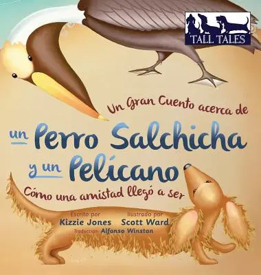 Un Gran Cuento acerca de un Perro Salchicha y un Pelcano (copertă cartonată bilingvă spaniolă/engleză): Cmo una Amistad lleg a ser - Un Gran Cuento acerca de un Perro Salchicha y un Pelcano (Spanish/English Bilingual Hard Cover): Cmo una Amistad lleg a ser