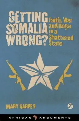 A greși Somalia? Credință, război și speranță într-un stat sfărâmat - Getting Somalia Wrong?: Faith, War and Hope in a Shattered State