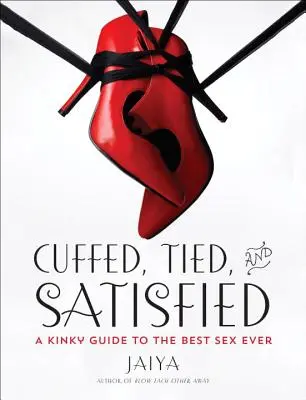 Cuffed, Tied, and Satisfied: Un ghid pervers pentru cel mai bun sex dintotdeauna - Cuffed, Tied, and Satisfied: A Kinky Guide to the Best Sex Ever